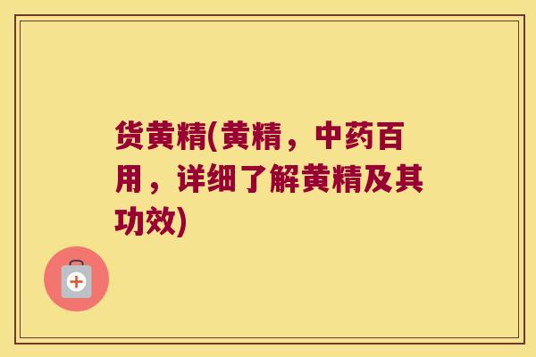 货黄精(黄精,百用,详细了解黄精及其功效) 货黄精(黄精,百用,详细了解黄精及其功效)