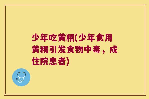 少年吃黄精(少年食用黄精引发食物中毒，成住院患者)