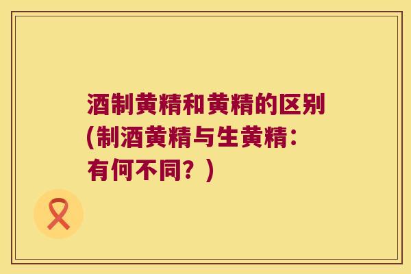 酒制黄精和黄精的区别(制酒黄精与生黄精:有何不同?) 酒制黄精和黄精的区别(制酒黄精与生黄精:有何不同?)