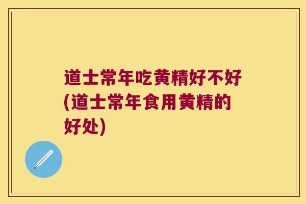 道士常年吃黄精好不好(道士常年食用黄精的好处) 道士常年吃黄精好不好(道士常年食用黄精的好处)