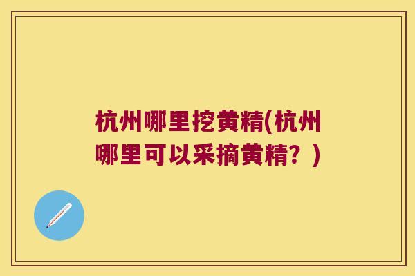 杭州哪里挖黄精(杭州哪里可以采摘黄精？)