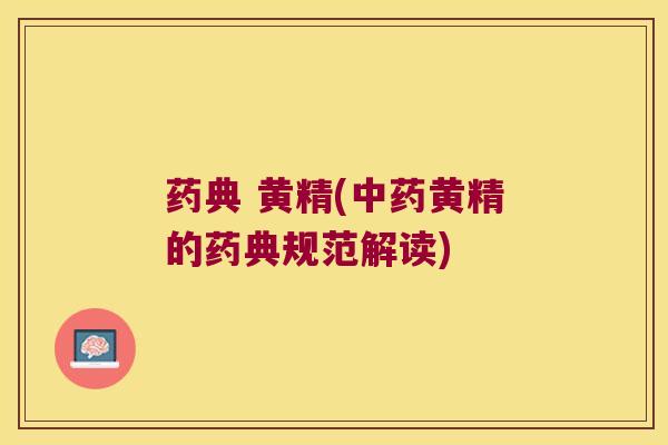 药典 黄精(黄精的药典规范解读) 药典 黄精(黄精的药典规范解读)