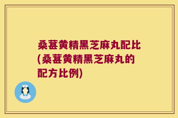桑葚黄精黑芝麻丸配比(桑葚黄精黑芝麻丸的配方比例)