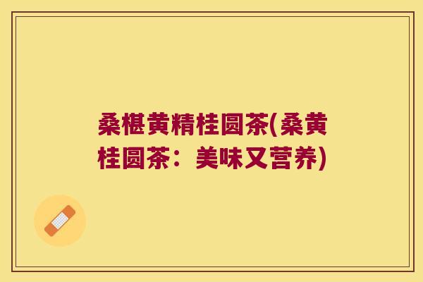 桑椹黄精桂圆茶(桑黄桂圆茶:美味又营养) 桑椹黄精桂圆茶(桑黄桂圆茶:美味又营养)