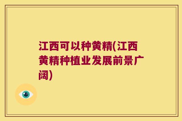 江西可以种黄精(江西黄精种植业发展前景广阔) 江西可以种黄精(江西黄精种植业发展前景广阔)