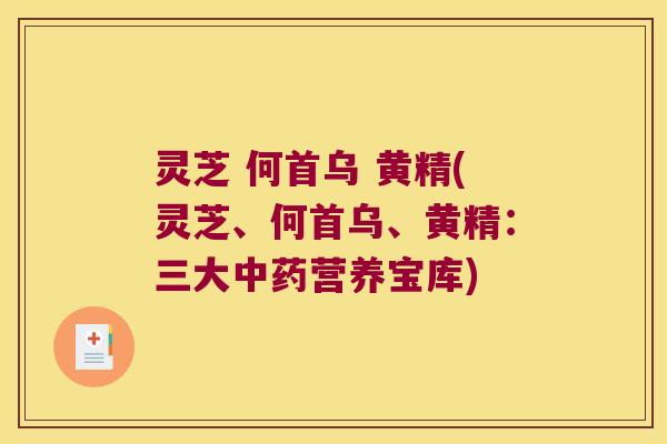 灵芝 何首乌 黄精(灵芝、何首乌、黄精：三大营养宝库)