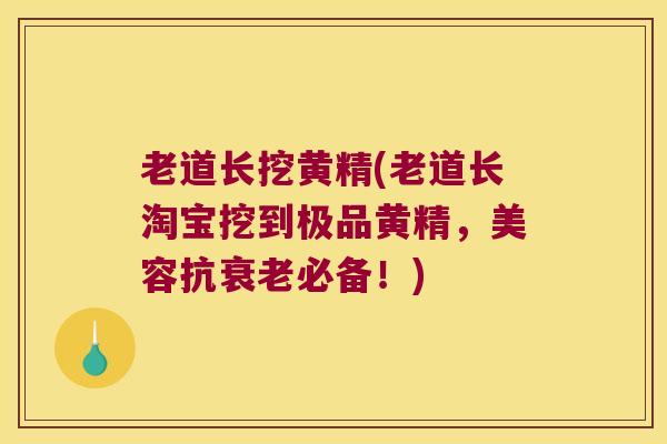 老道长挖黄精(老道长淘宝挖到极品黄精,美容抗必备!) 老道长挖黄精(老道长淘宝挖到极品黄精,美容抗必备!)