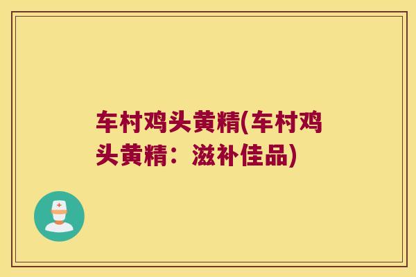 车村鸡头黄精(车村鸡头黄精：滋补佳品)