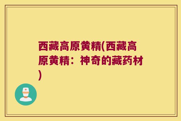 西藏高原黄精(西藏高原黄精：神奇的藏药材)