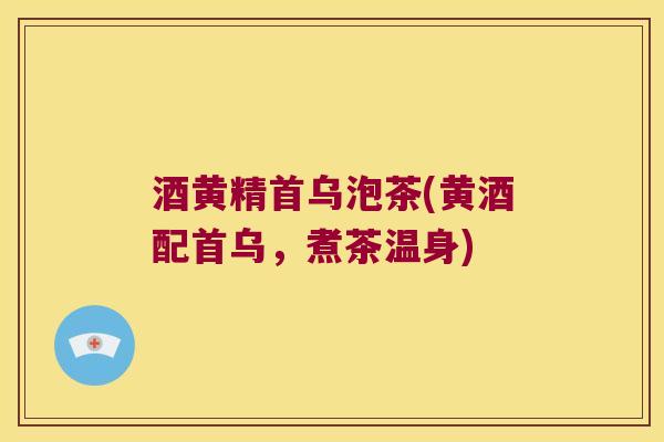 酒黄精首乌泡茶(黄酒配首乌，煮茶温身)