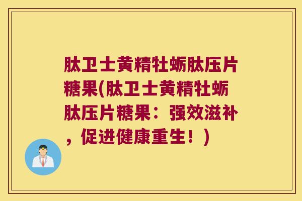 肽卫士黄精牡蛎肽压片糖果(肽卫士黄精牡蛎肽压片糖果:强效滋补,促进健康重生!) 肽卫士黄精牡蛎肽压片糖果(肽卫士黄精牡蛎肽压片糖果:强效滋补,促进健康重生!)