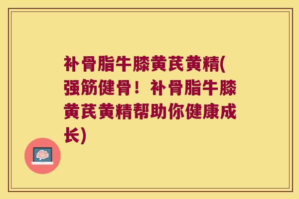补骨脂牛膝黄芪黄精(!补骨脂牛膝黄芪黄精帮助你健康成长) 补骨脂牛膝黄芪黄精(!补骨脂牛膝黄芪黄精帮助你健康成长)