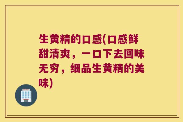 生黄精的口感(口感鲜甜清爽，一口下去回味无穷，细品生黄精的美味)