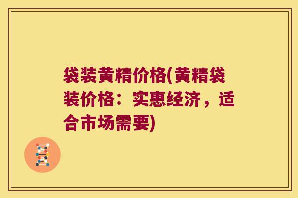 袋装黄精价格(黄精袋装价格：实惠经济，适合市场需要)