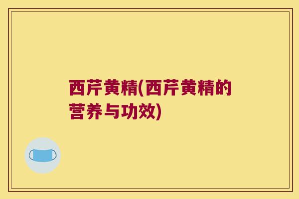 西芹黄精(西芹黄精的营养与功效)