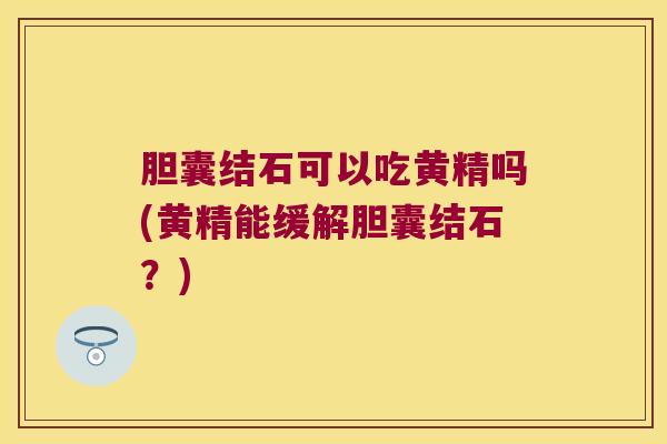 胆囊结石可以吃黄精吗(黄精能缓解胆囊结石?) 胆囊结石可以吃黄精吗(黄精能缓解胆囊结石?)