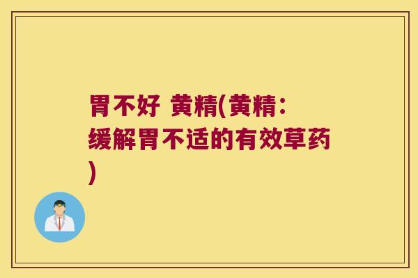 胃不好 黄精(黄精:缓解胃不适的有效草药) 胃不好 黄精(黄精:缓解胃不适的有效草药)
