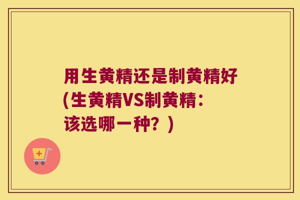 用生黄精还是制黄精好(生黄精VS制黄精:该选哪一种?) 用生黄精还是制黄精好(生黄精VS制黄精:该选哪一种?)