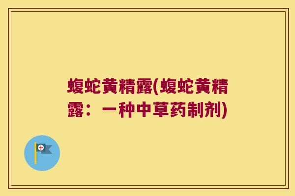 蝮蛇黄精露(蝮蛇黄精露:一种中草药制剂) 蝮蛇黄精露(蝮蛇黄精露:一种中草药制剂)
