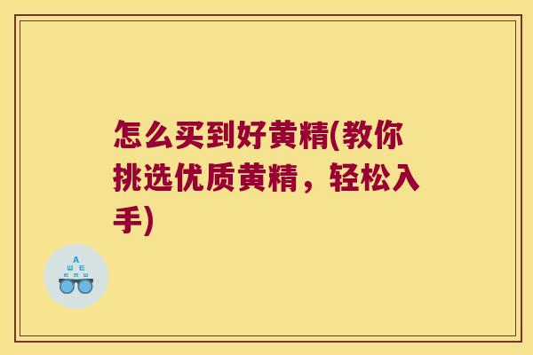 怎么买到好黄精(教你挑选优质黄精,轻松入手) 怎么买到好黄精(教你挑选优质黄精,轻松入手)