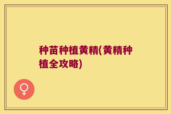 种苗种植黄精(黄精种植全攻略) 种苗种植黄精(黄精种植全攻略)