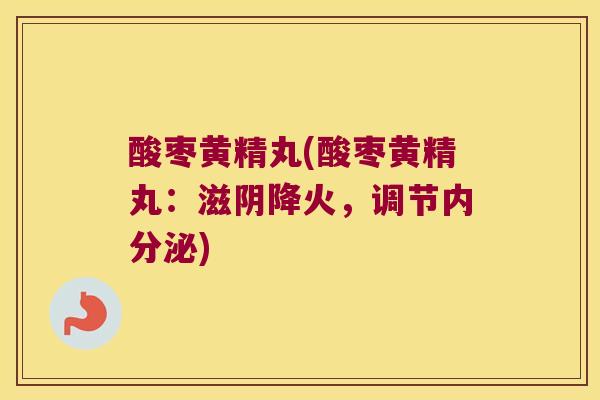 酸枣黄精丸(酸枣黄精丸：滋阴降火，调节)