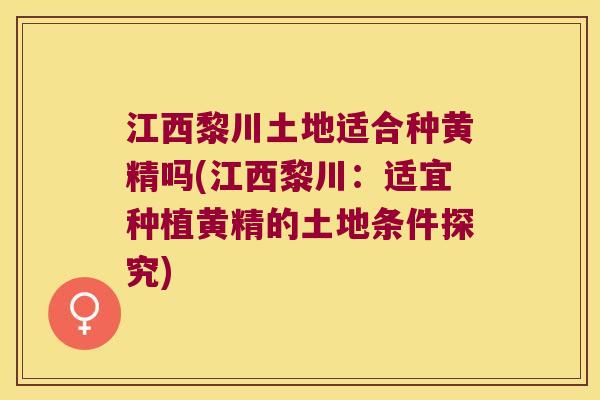江西黎川土地适合种黄精吗(江西黎川：适宜种植黄精的土地条件探究)