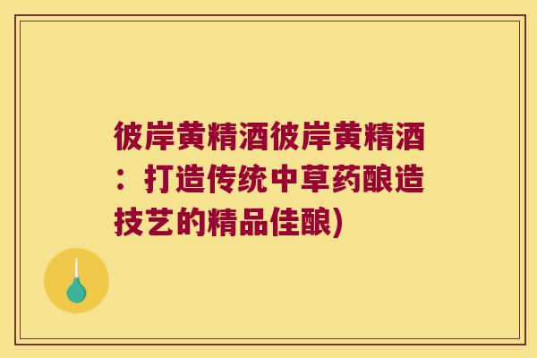 彼岸黄精酒彼岸黄精酒：打造传统中草药酿造技艺的精品佳酿)