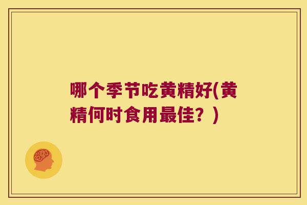 哪个季节吃黄精好(黄精何时食用佳？)