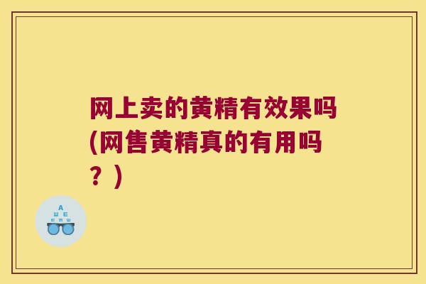 网上卖的黄精有效果吗(网售黄精真的有用吗?) 网上卖的黄精有效果吗(网售黄精真的有用吗?)