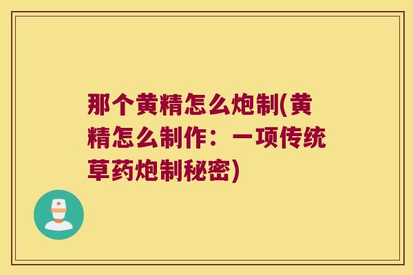 那个黄精怎么炮制(黄精怎么制作:一项传统草药炮制秘密) 那个黄精怎么炮制(黄精怎么制作:一项传统草药炮制秘密)