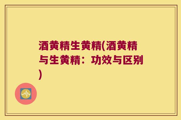 酒黄精生黄精(酒黄精与生黄精:功效与区别) 酒黄精生黄精(酒黄精与生黄精:功效与区别)