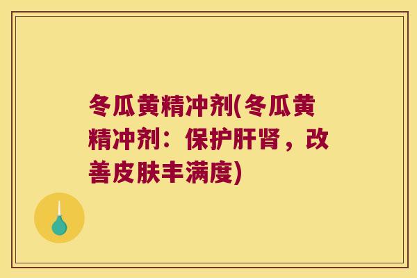 冬瓜黄精冲剂(冬瓜黄精冲剂：保，改善丰满度)