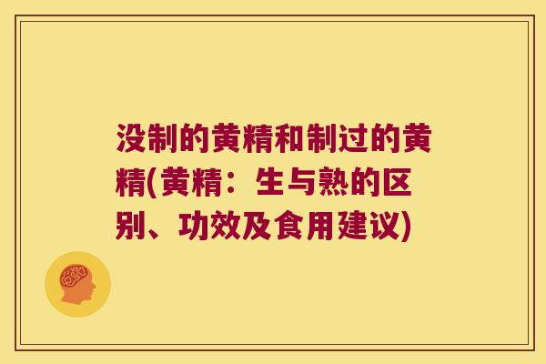 没制的黄精和制过的黄精(黄精：生与熟的区别、功效及食用建议)
