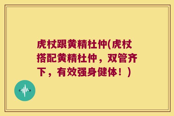 虎杖跟黄精杜仲(虎杖搭配黄精杜仲，双管齐下，有效强身健体！)