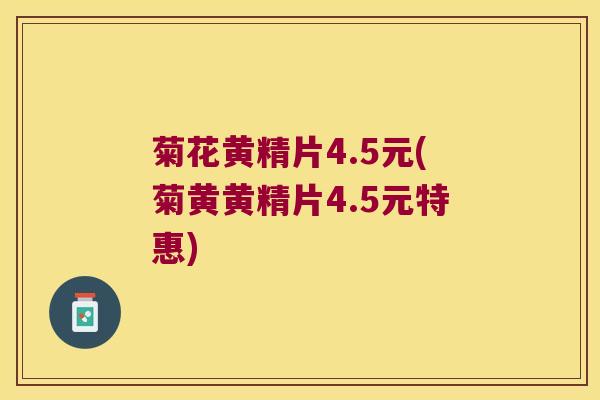 菊花黄精片4.5元(菊黄黄精片4.5元特惠)
