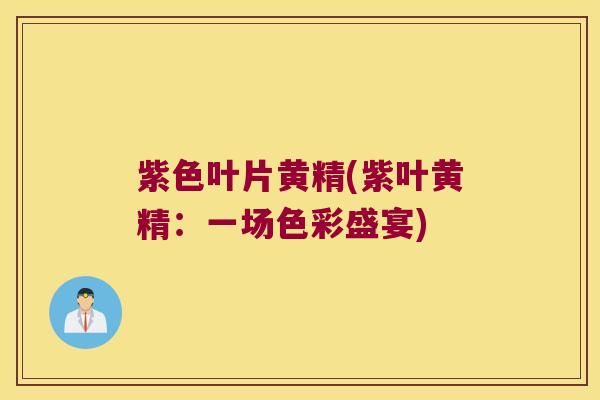 紫色叶片黄精(紫叶黄精：一场色彩盛宴)