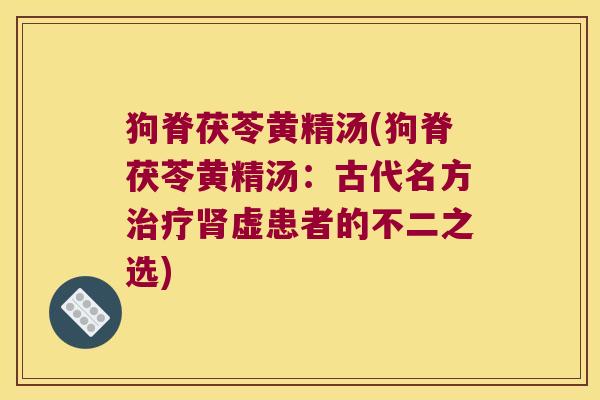狗脊茯苓黄精汤(狗脊茯苓黄精汤：古代名方虚患者的不二之选)