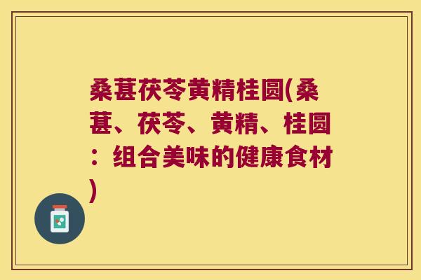 桑葚茯苓黄精桂圆(桑葚、茯苓、黄精、桂圆:组合美味的健康食材) 桑葚茯苓黄精桂圆(桑葚、茯苓、黄精、桂圆:组合美味的健康食材)