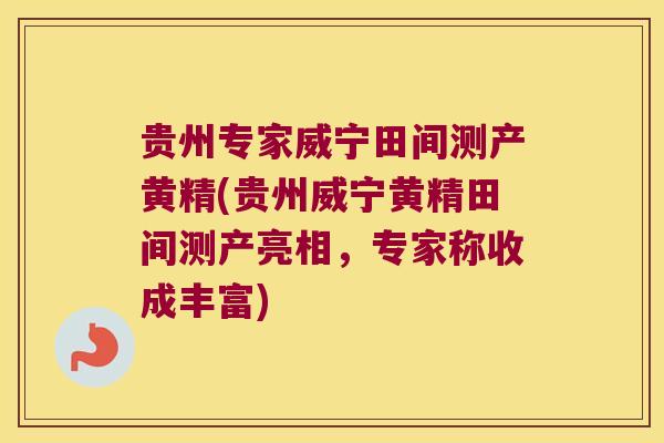 贵州专家威宁田间测产黄精(贵州威宁黄精田间测产亮相,专家称收成丰富) 贵州专家威宁田间测产黄精(贵州威宁黄精田间测产亮相,专家称收成丰富)