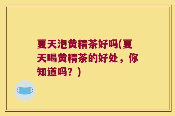 夏天泡黄精茶好吗(夏天喝黄精茶的好处，你知道吗？)