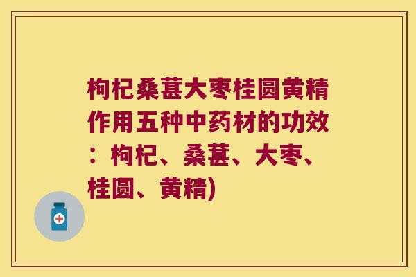 枸杞桑葚大枣桂圆黄精作用五种材的功效:枸杞、桑葚、大枣、桂圆、黄精) 枸杞桑葚大枣桂圆黄精作用五种材的功效:枸杞、桑葚、大枣、桂圆、黄精)