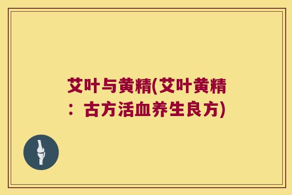 艾叶与黄精(艾叶黄精：古方活养生良方)