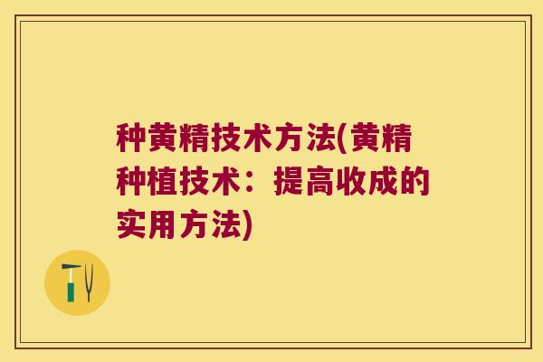 种黄精技术方法(黄精种植技术：提高收成的实用方法)