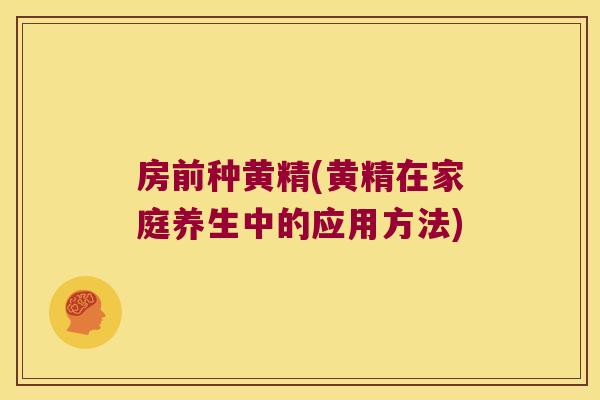 房前种黄精(黄精在家庭养生中的应用方法) 房前种黄精(黄精在家庭养生中的应用方法)