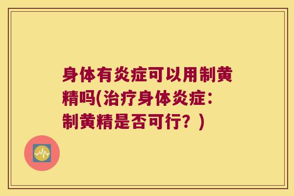 身体有可以用制黄精吗(身体：制黄精是否可行？)