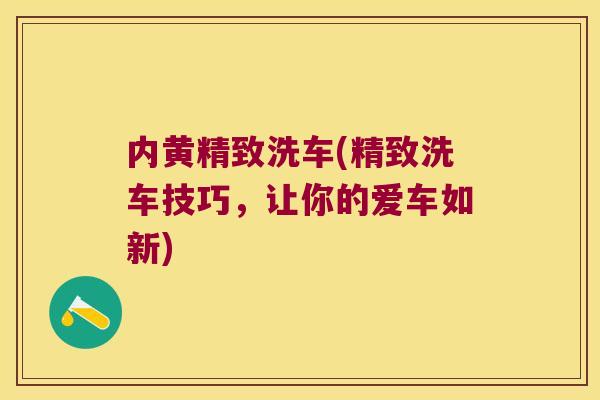内黄精致洗车(精致洗车技巧，让你的爱车如新)