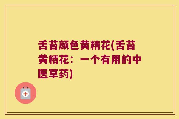 舌苔颜色黄精花(舌苔黄精花：一个有用的中医草药)