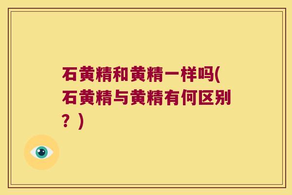 石黄精和黄精一样吗(石黄精与黄精有何区别?) 石黄精和黄精一样吗(石黄精与黄精有何区别?)