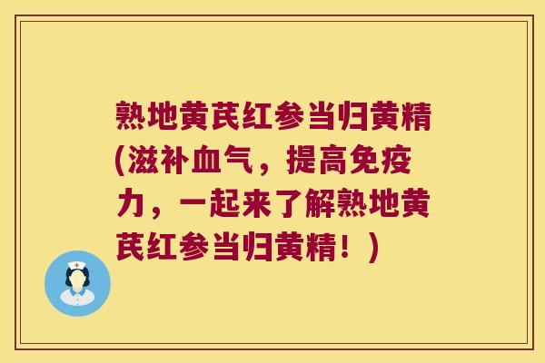 熟地黄芪红参当归黄精(滋,提高力,一起来了解熟地黄芪红参当归黄精!) 熟地黄芪红参当归黄精(滋,提高力,一起来了解熟地黄芪红参当归黄精!)
